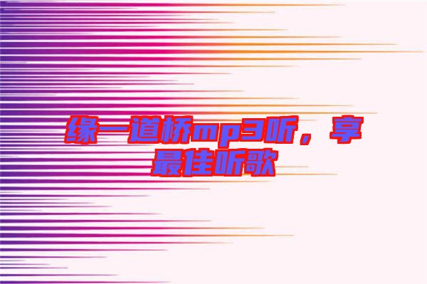 緣一道橋mp3聽(tīng)，享最佳聽(tīng)歌