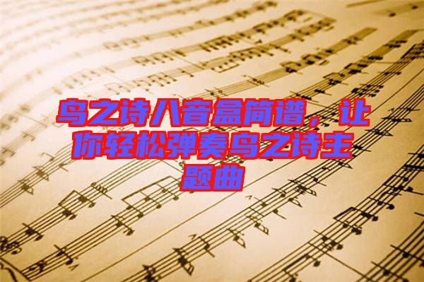 鳥之詩八音盒簡譜，讓你輕松彈奏鳥之詩主題曲