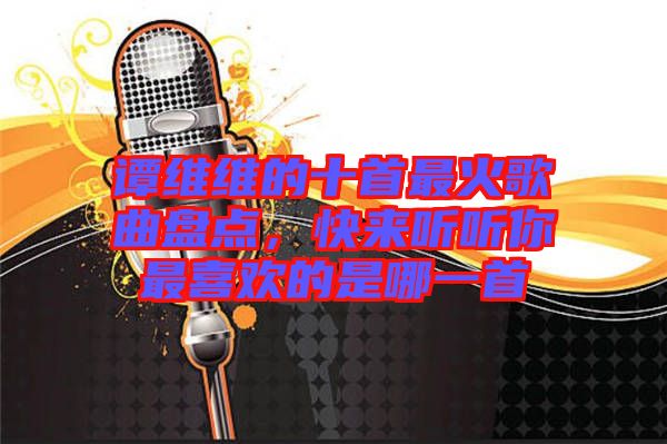 譚維維的十首最火歌曲盤點，快來聽聽你最喜歡的是哪一首