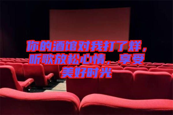 你的酒館對(duì)我打了烊，聽歌放松心情，享受美好時(shí)光
