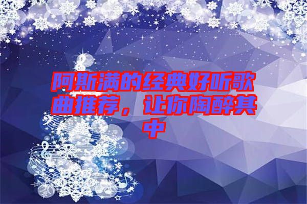 阿斯?jié)M的經(jīng)典好聽歌曲推薦，讓你陶醉其中