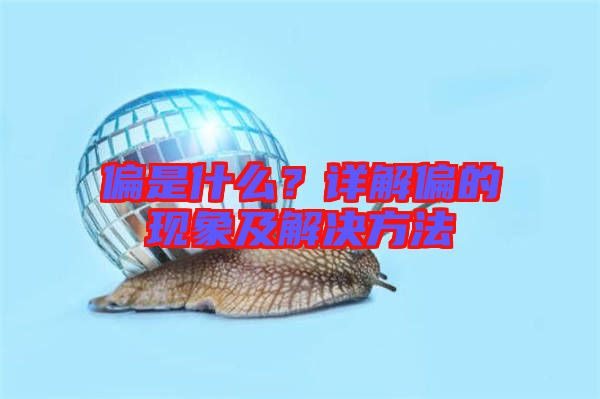偏是什么？詳解偏的現(xiàn)象及解決方法