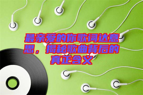 最親愛的你歌詞達意思，揭秘歌曲背后的真正含義