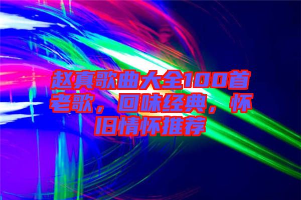 趙真歌曲大全100首老歌，回味經(jīng)典，懷舊情懷推薦