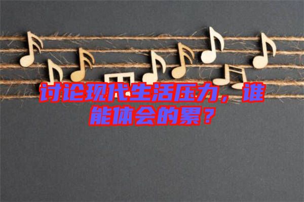 討論現(xiàn)代生活壓力，誰能體會的累？