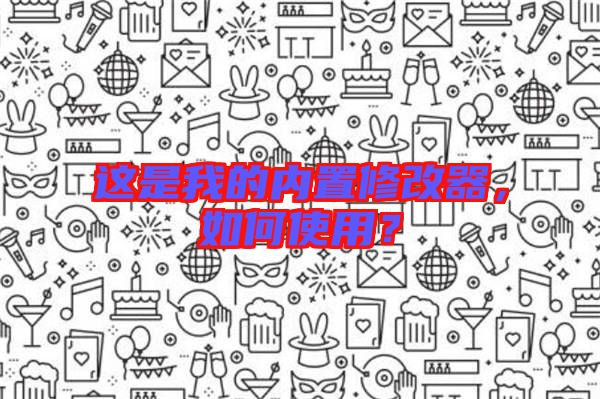 這是我的內(nèi)置修改器，如何使用？