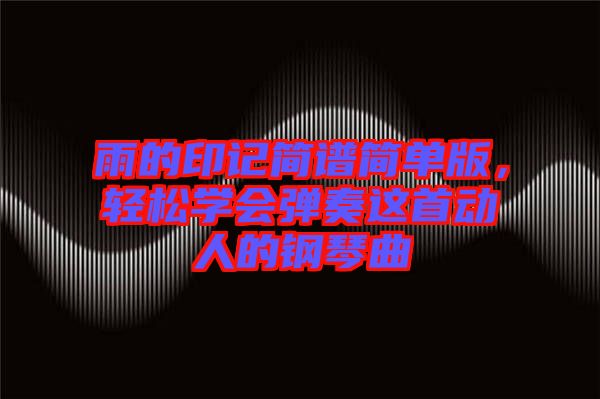 雨的印記簡(jiǎn)譜簡(jiǎn)單版，輕松學(xué)會(huì)彈奏這首動(dòng)人的鋼琴曲