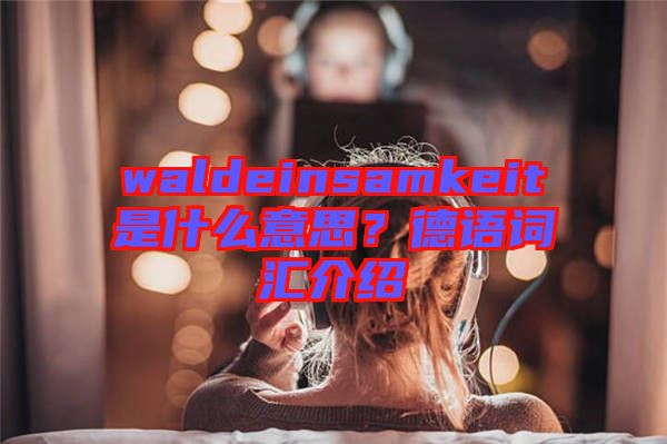 waldeinsamkeit是什么意思？德語詞匯介紹