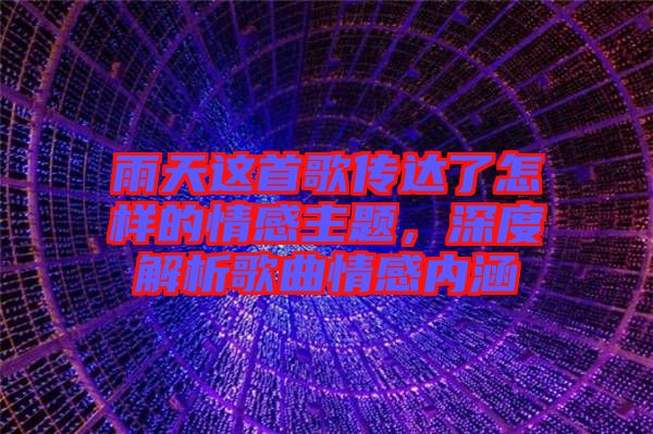 雨天這首歌傳達(dá)了怎樣的情感主題，深度解析歌曲情感內(nèi)涵