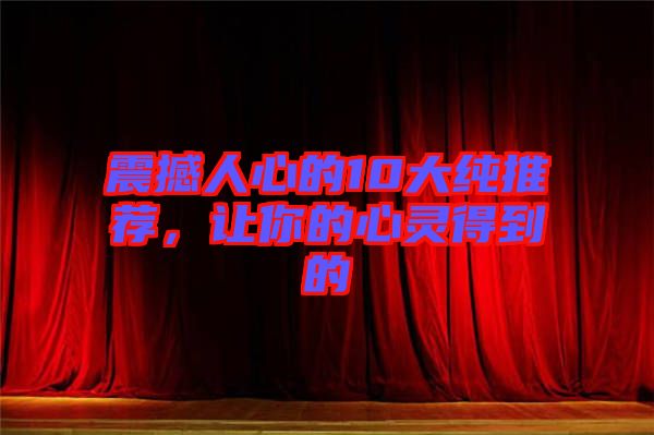 震撼人心的10大純推薦，讓你的心靈得到的