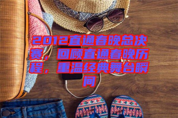 2012直通春晚總決賽，回顧直通春晚歷程，重溫經(jīng)典舞臺瞬間