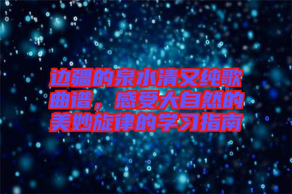 邊疆的泉水清又純歌曲譜，感受大自然的美妙旋律的學習指南
