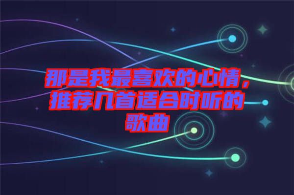 那是我最喜歡的心情，推薦幾首適合時聽的歌曲