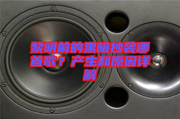 黎明前的黑暗抄襲哪首歌？產(chǎn)生和原因詳解