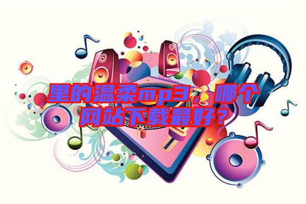里的溫柔mp3，哪個(gè)網(wǎng)站下載最好？