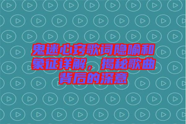 鬼迷心竅歌詞隱喻和象征詳解，揭秘歌曲背后的深意