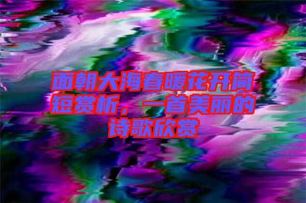 面朝大海春暖花開簡(jiǎn)短賞析，一首美麗的詩(shī)歌欣賞