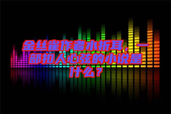 金絲雀作者水折耳，一部扣人心弦的小說是什么？