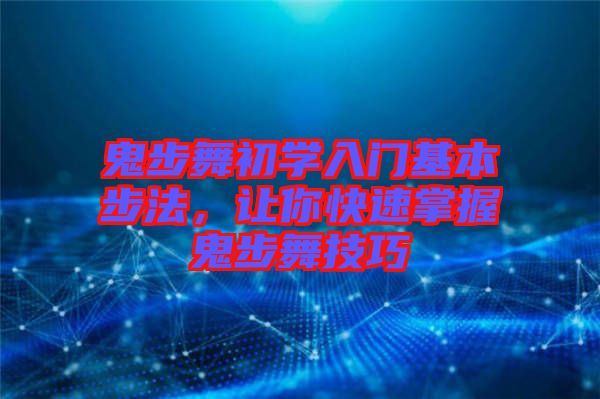 鬼步舞初學入門基本步法，讓你快速掌握鬼步舞技巧