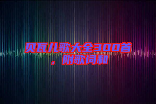 貝瓦兒歌大全300首，附歌詞和