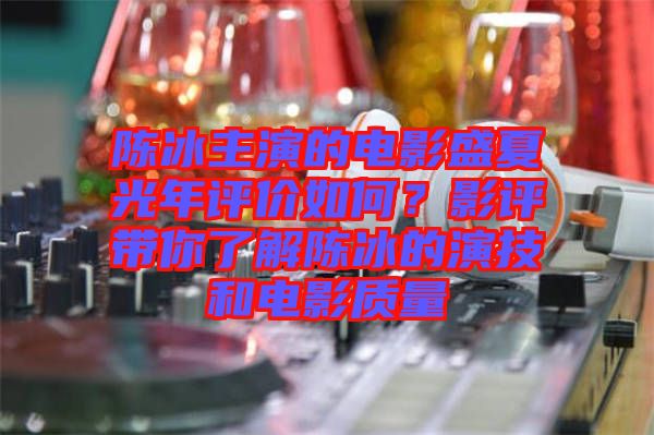 陳冰主演的電影盛夏光年評價如何？影評帶你了解陳冰的演技和電影質量