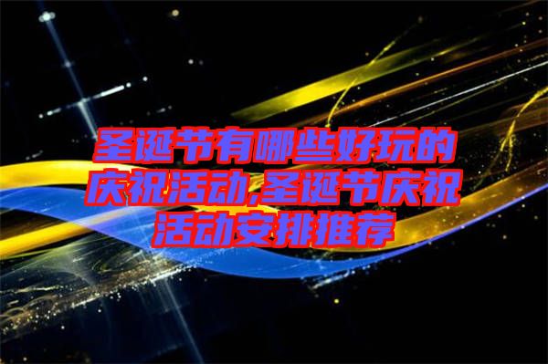 圣誕節(jié)有哪些好玩的慶?；顒?dòng),圣誕節(jié)慶?；顒?dòng)安排推薦