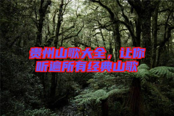 貴州山歌大全，讓你聽遍所有經(jīng)典山歌