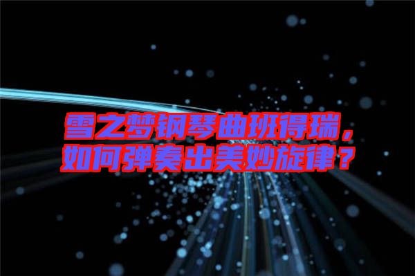 雪之夢(mèng)鋼琴曲班得瑞，如何彈奏出美妙旋律？