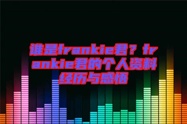 誰是frankie君？frankie君的個人資料經歷與感悟