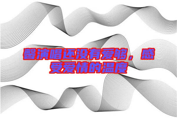 馨演唱還沒有愛夠，感受愛情的溫度