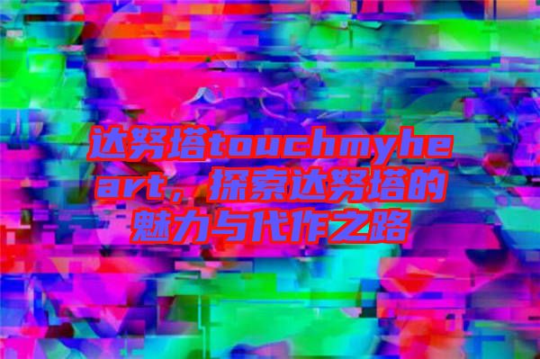 達(dá)努塔touchmyheart，探索達(dá)努塔的魅力與代作之路