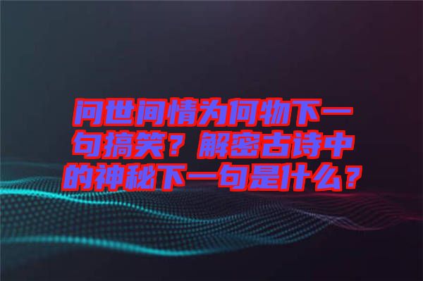 問世間情為何物下一句搞笑？解密古詩中的神秘下一句是什么？
