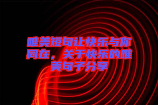 唯美短句讓快樂(lè)與你同在，關(guān)于快樂(lè)的唯美句子分享