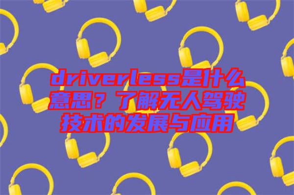 driverless是什么意思？了解無人駕駛技術的發(fā)展與應用