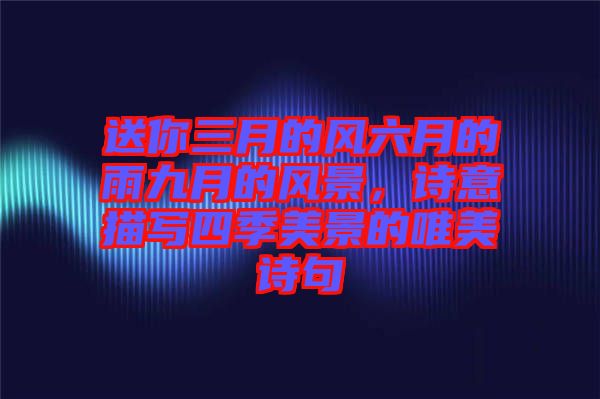 送你三月的風(fēng)六月的雨九月的風(fēng)景，詩(shī)意描寫四季美景的唯美詩(shī)句