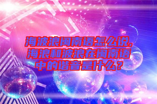 海波浪閩南語(yǔ)怎么說(shuō),海浪和波浪在閩南語(yǔ)中的諧音是什么？