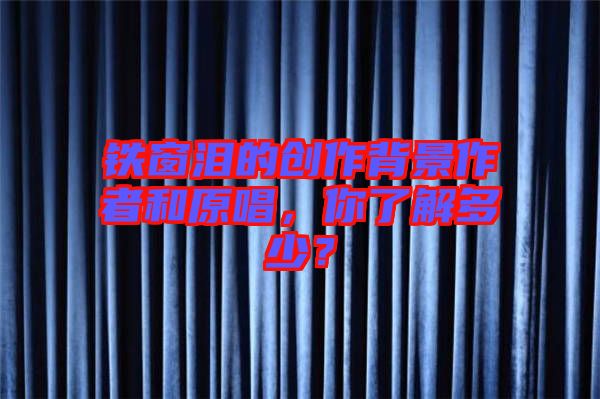 鐵窗淚的創(chuàng)作背景作者和原唱，你了解多少？