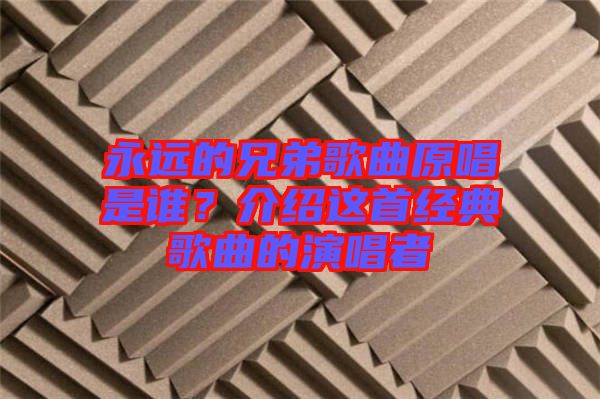 永遠(yuǎn)的兄弟歌曲原唱是誰(shuí)？介紹這首經(jīng)典歌曲的演唱者