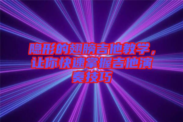 隱形的翅膀吉他教學(xué)，讓你快速掌握吉他演奏技巧