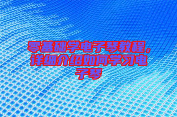 零基礎(chǔ)學(xué)電子琴教程，詳細(xì)介紹如何學(xué)習(xí)電子琴
