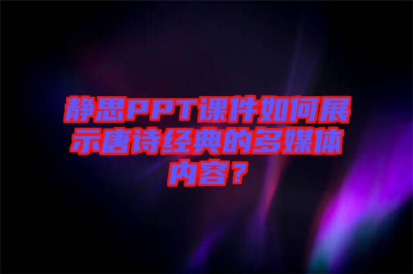 靜思PPT課件如何展示唐詩(shī)經(jīng)典的多媒體內(nèi)容？