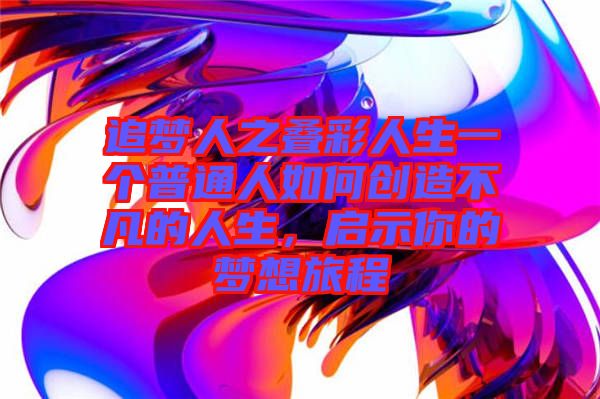追夢人之疊彩人生一個普通人如何創(chuàng)造不凡的人生，啟示你的夢想旅程