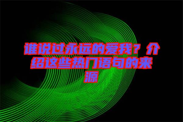 誰說過永遠(yuǎn)的愛我？介紹這些熱門語句的來源