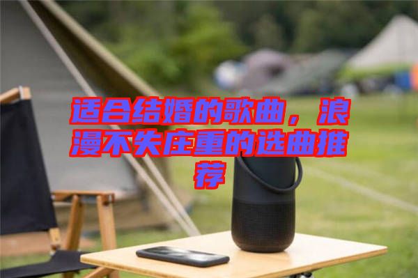 適合結(jié)婚的歌曲，浪漫不失莊重的選曲推薦