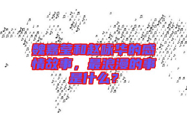 魏嘉瑩和趙詠華的感情故事，最浪漫的事是什么？