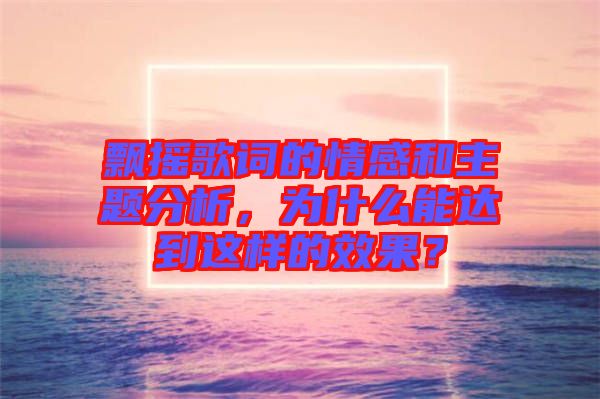 飄搖歌詞的情感和主題分析，為什么能達(dá)到這樣的效果？