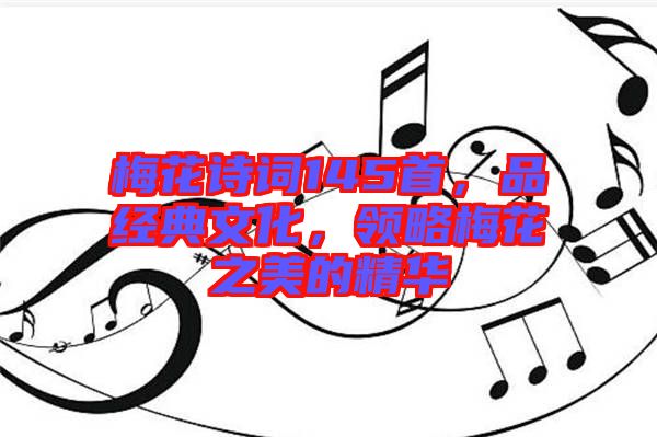 梅花詩(shī)詞145首，品經(jīng)典文化，領(lǐng)略梅花之美的精華