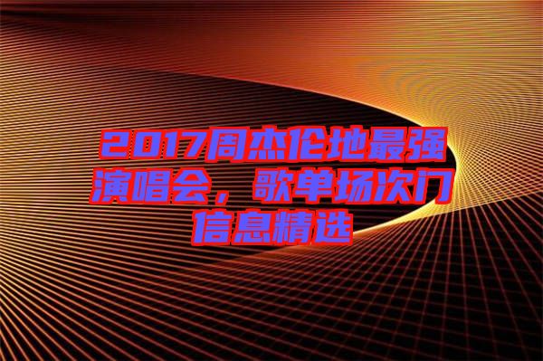 2017周杰倫地最強演唱會，歌單場次門信息精選