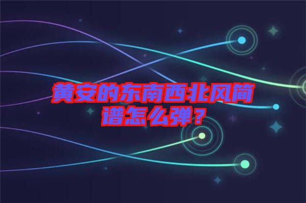 黃安的東南西北風(fēng)簡(jiǎn)譜怎么彈？