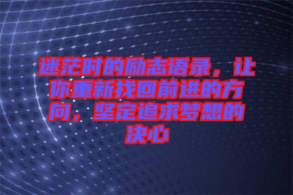 迷茫時(shí)的勵(lì)志語錄，讓你重新找回前進(jìn)的方向，堅(jiān)定追求夢想的決心